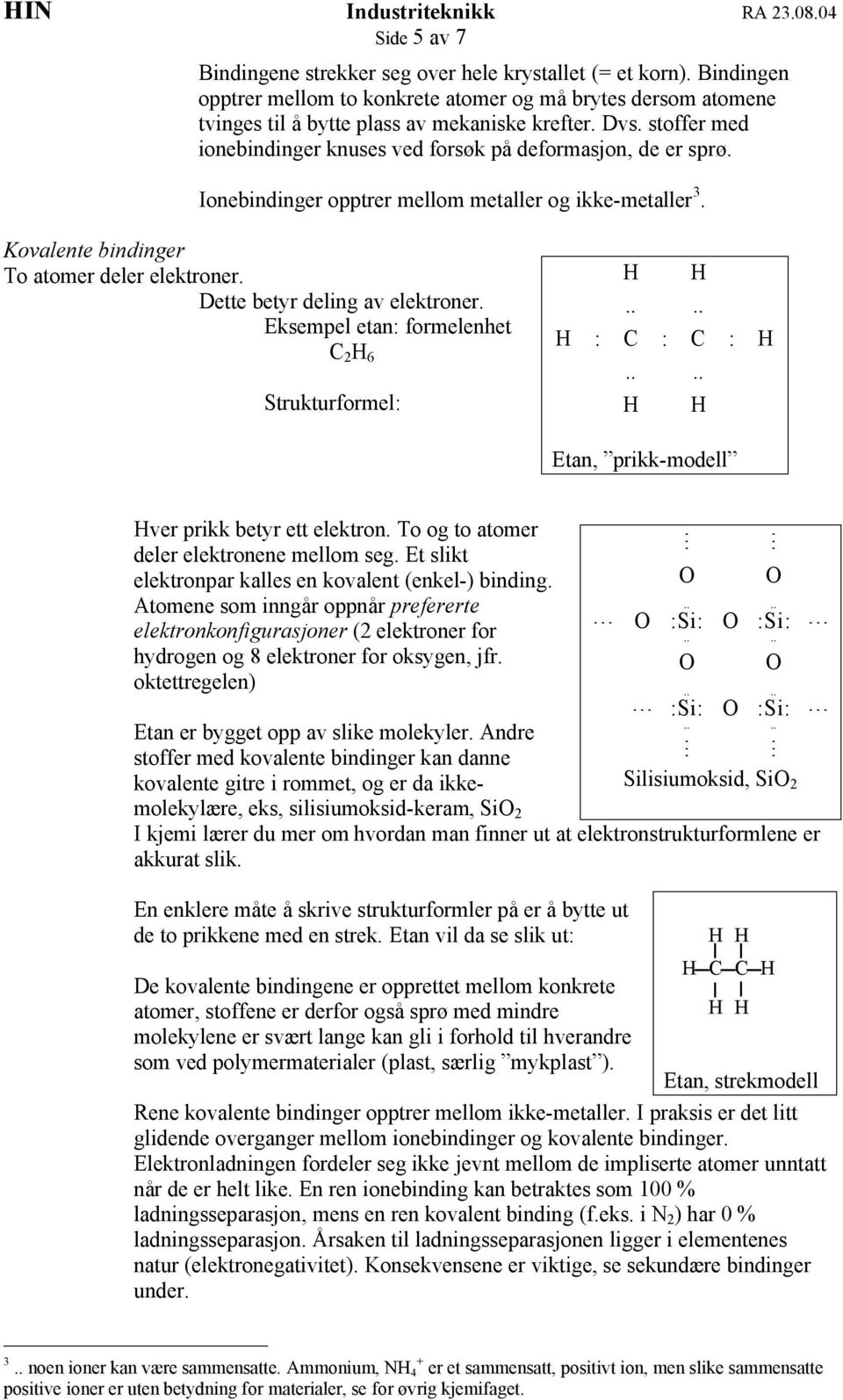 Dette betyr deling av elektroner. Eksempel etan: formelenhet C 2 H 6 Strukturformel: H : C : C : H Etan, prikk-modell Hver prikk betyr ett elektron. To og to atomer deler elektronene mellom seg.