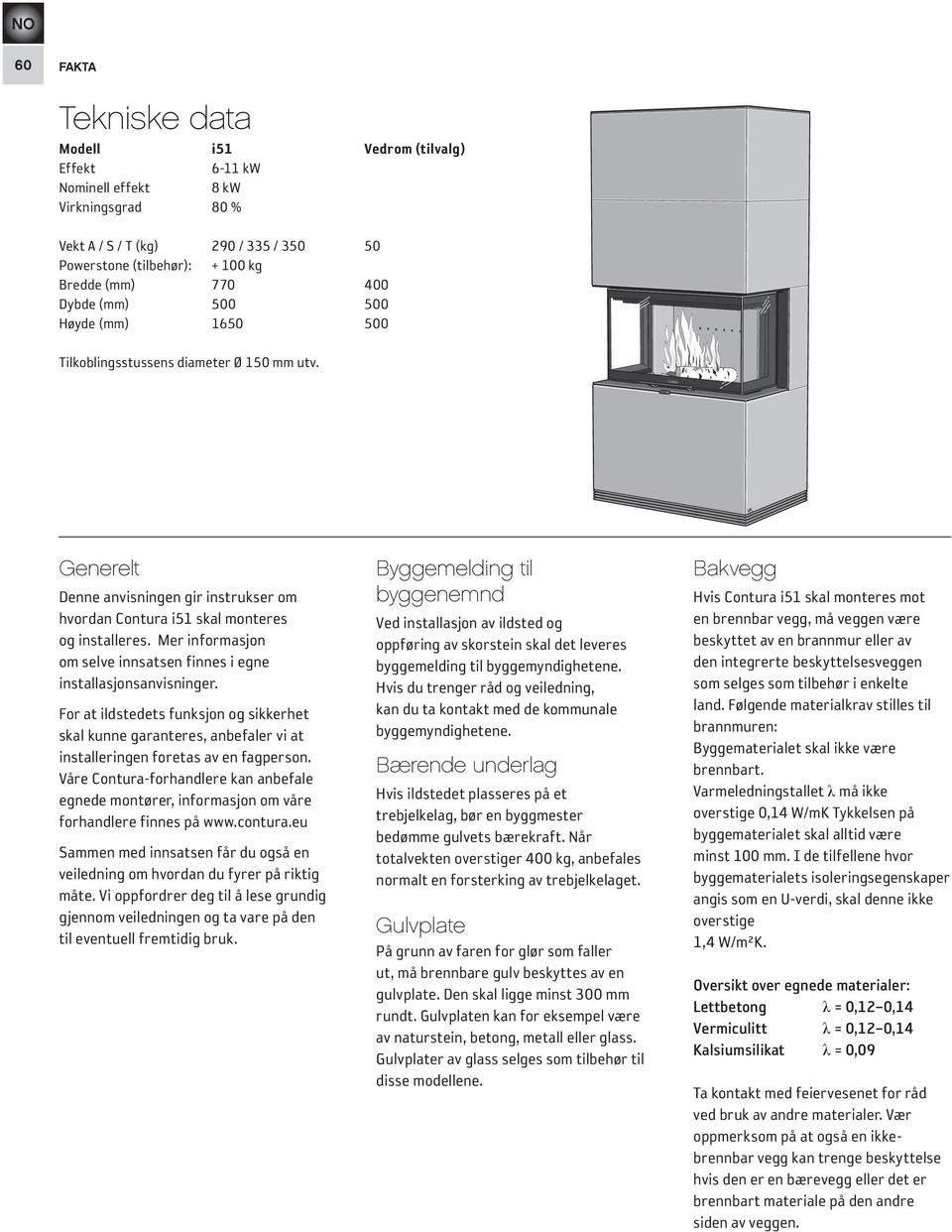 Mer informasjon om selve innsatsen finnes i egne installasjonsanvisninger. For at ildstedets funksjon og sikkerhet skal kunne garanteres, anbefaler vi at installeringen foretas av en fagperson.