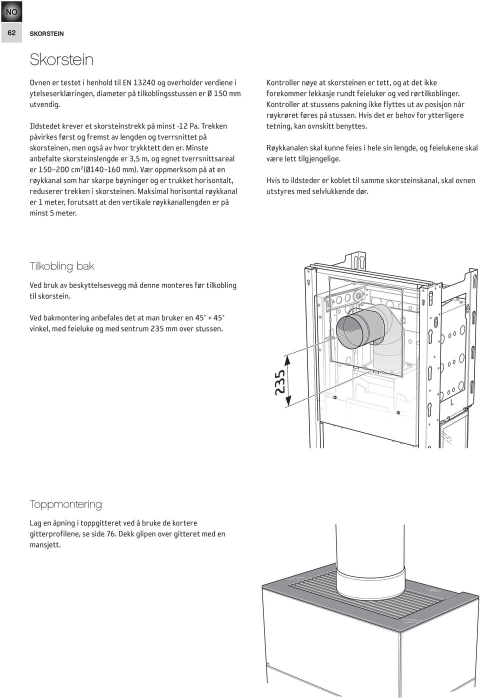 Minste anbefalte skorsteinslengde er 3,5 m, og egnet tverrsnittsareal er 150 200 cm 2 (Ø140 160 mm).