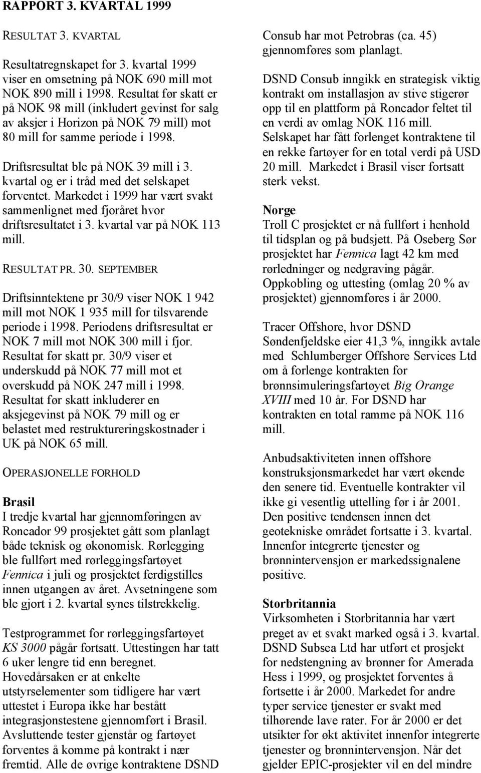 kvartal og er i tråd med det selskapet forventet. Markedet i 1999 har vært svakt sammenlignet med fjoråret hvor driftsresultatet i 3. kvartal var på NOK 113 RESULTAT PR. 30.