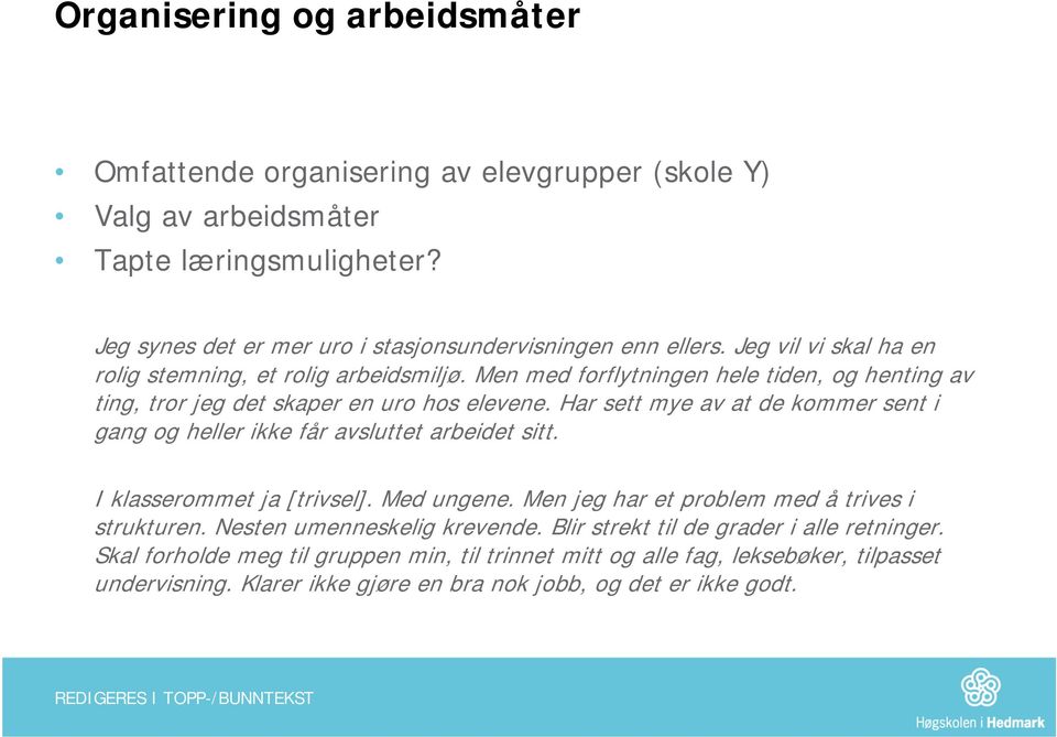 Har sett mye av at de kommer sent i gang og heller ikke får avsluttet arbeidet sitt. I klasserommet ja [trivsel]. Med ungene. Men jeg har et problem med å trives i strukturen.