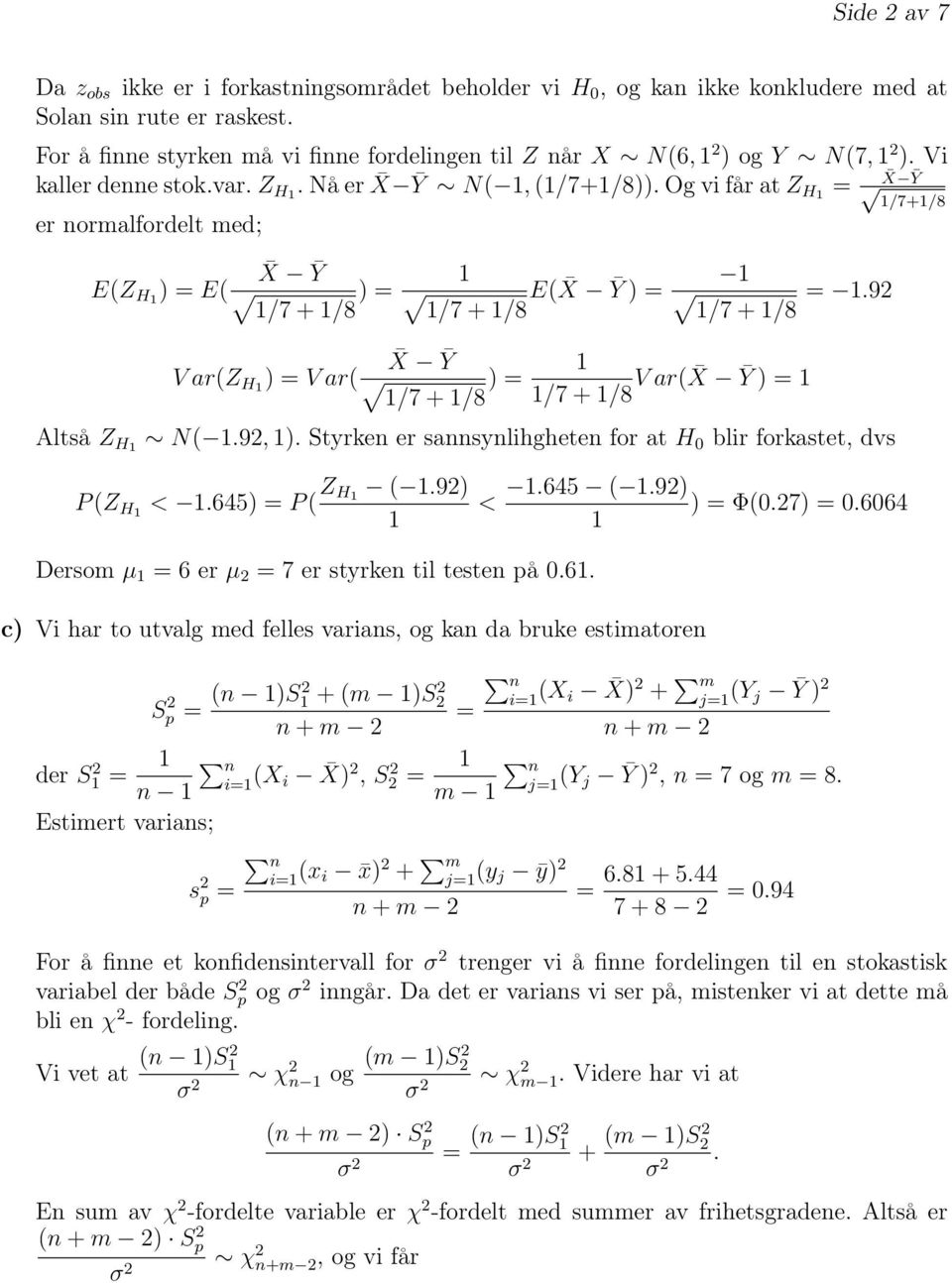 Og vi får at Z H X Ȳ er normalfordelt med; X E(Z H ) E( Ȳ ) /7 + /8 /7 + /8 E( X Ȳ ) /7 + /8.92 /7+/8 X V ar(z H ) V ar( Ȳ ) /7 + /8 /7 + /8 V ar( X Ȳ ) Altså Z H N(.92, ).