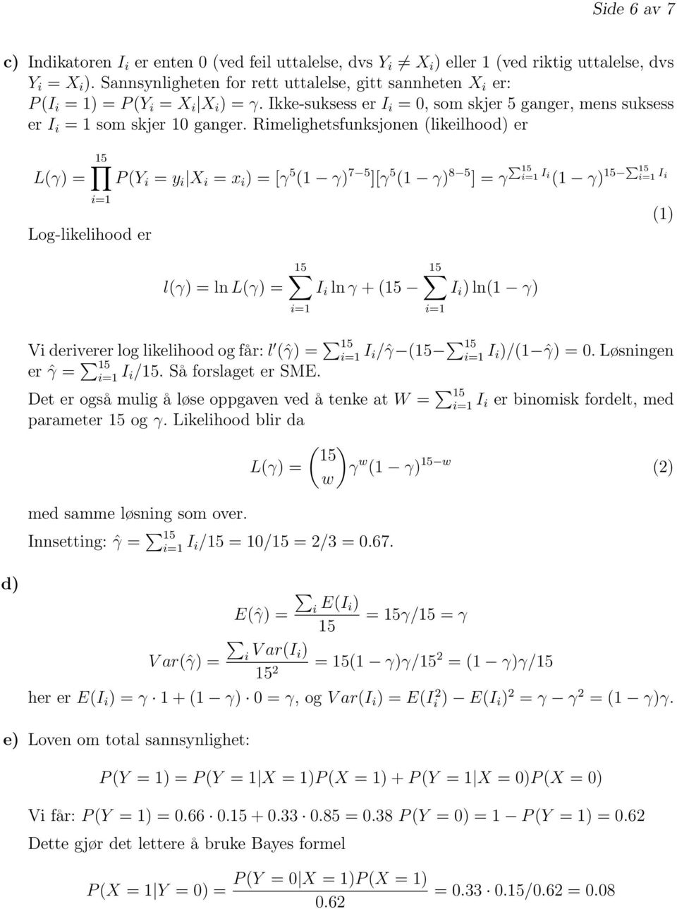 Rimelighetsfunksjonen (likeilhood) er L(γ) 5 i Log-likelihood er P (Y i y i X i x i ) [γ 5 ( γ) 7 5 ][γ 5 ( γ) 8 5 ] γ P 5 i I i ( γ) 5 P 5 i I i 5 5 l(γ) ln L(γ) I i ln γ + (5 I i ) ln( γ) i Vi