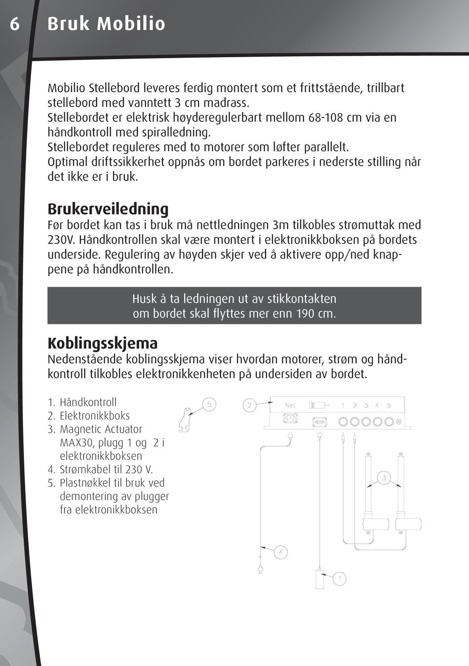 Optimal driftssikkerhet oppnås om bordet parkeres i nederste stilling når det ikke er i bruk. Brukerveiledning Før bordet kan tas i bruk må nettledningen 3m tilkobles strømuttak med 230V.