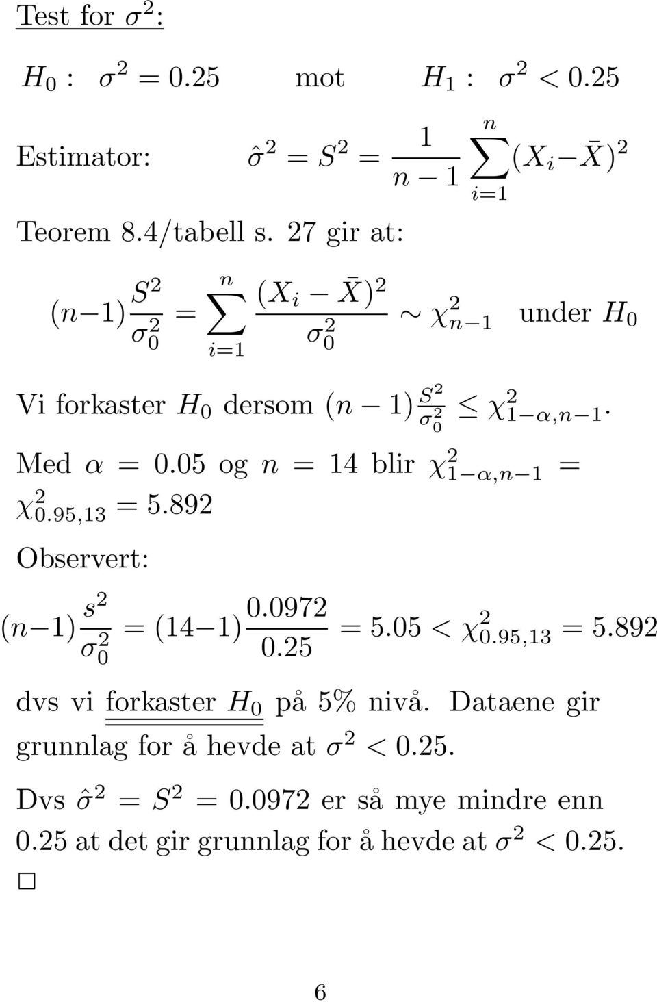 0 2 Med α =0.05 og n = 14 blir χ 2 1 α,n 1 = χ 2 0.95,13 =5.892 Observert: (n 1) s2 σ 2 0 =(14 1) 0.0972 0.25 =5.05 <χ2 0.95,13 =5.892 dvs vi forkaster H 0 på5%nivå.