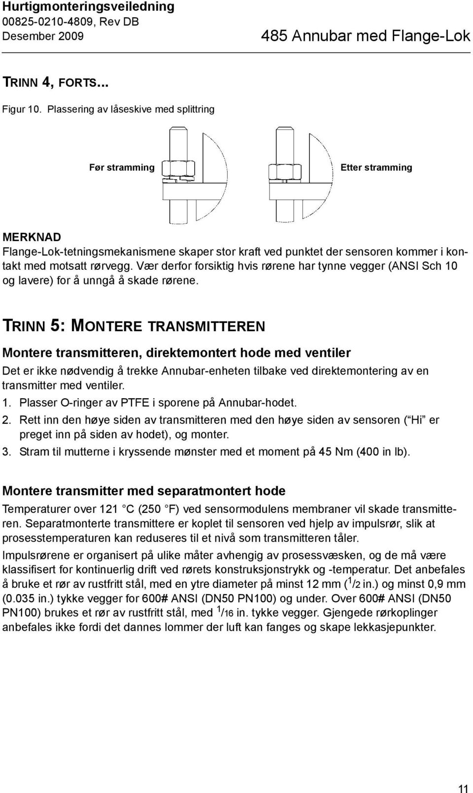 Vær derfor forsiktig hvis rørene har tynne vegger (ANSI Sch 10 og lavere) for å unngå å skade rørene.