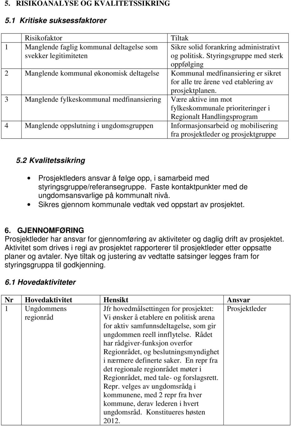 Styringsgruppe med sterk oppfølging 2 Manglende kommunal økonomisk deltagelse Kommunal medfinansiering er sikret for alle tre årene ved etablering av prosjektplanen.