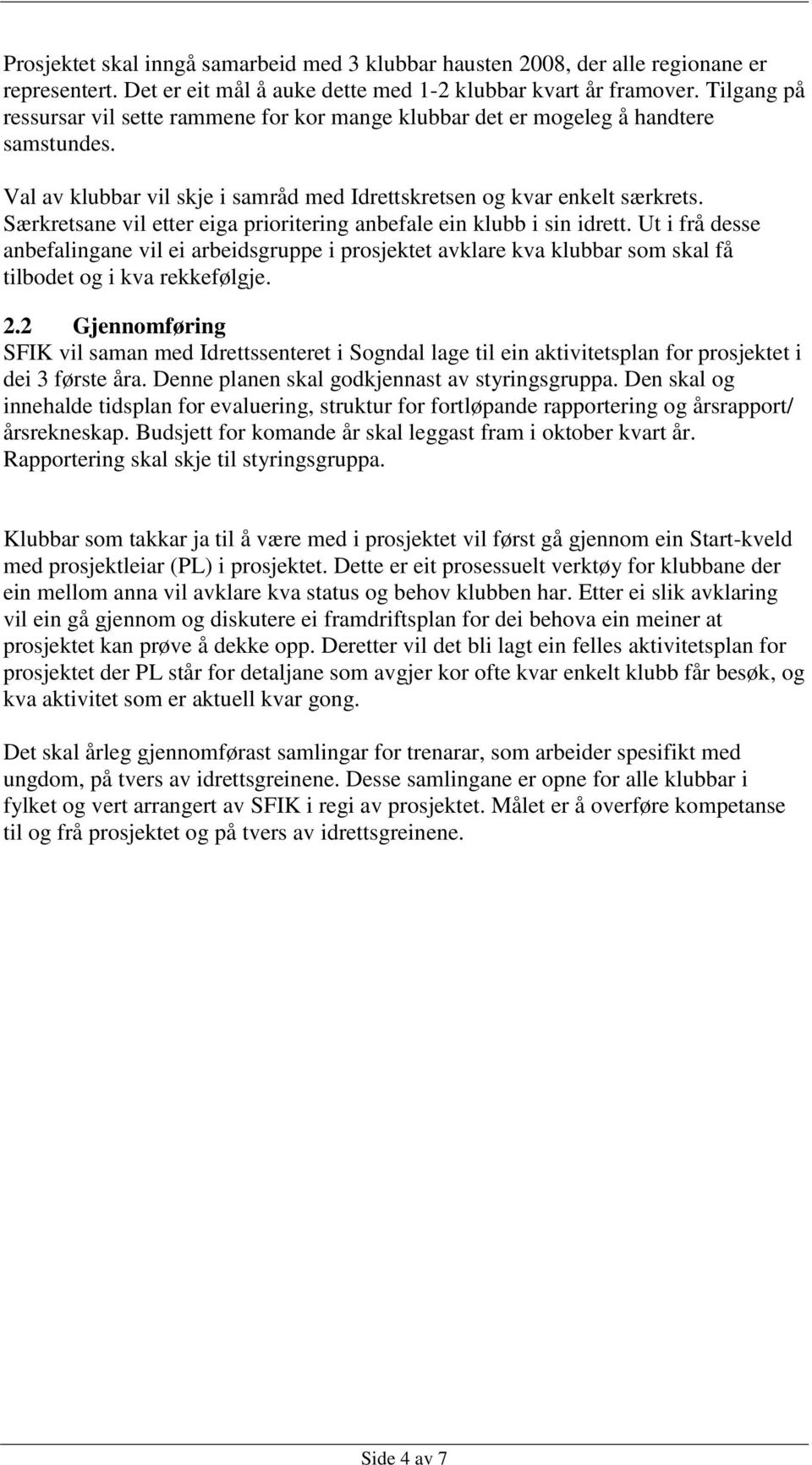 Særkretsane vil etter eiga prioritering anbefale ein klubb i sin idrett. Ut i frå desse anbefalingane vil ei arbeidsgruppe i prosjektet avklare kva klubbar som skal få tilbodet og i kva rekkefølgje.