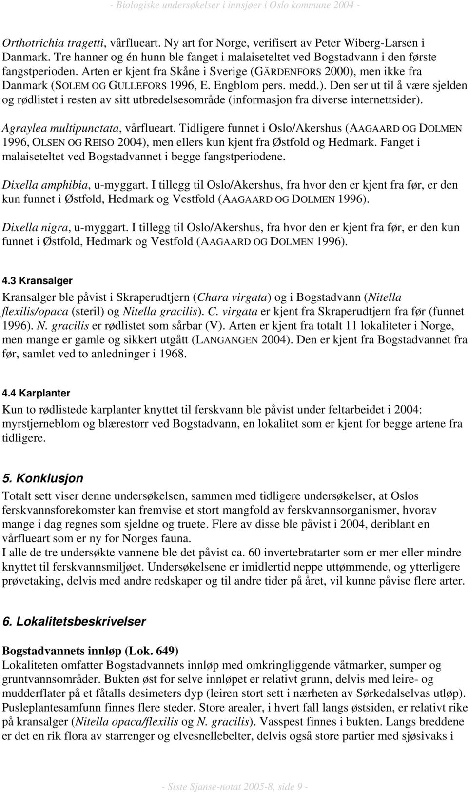 Agraylea multipunctata, vårflueart. Tidligere funnet i Oslo/Akershus (AAGAARD OG DOLMEN 1996, OLSEN OG REISO 2004), men ellers kun kjent fra Østfold og Hedmark.