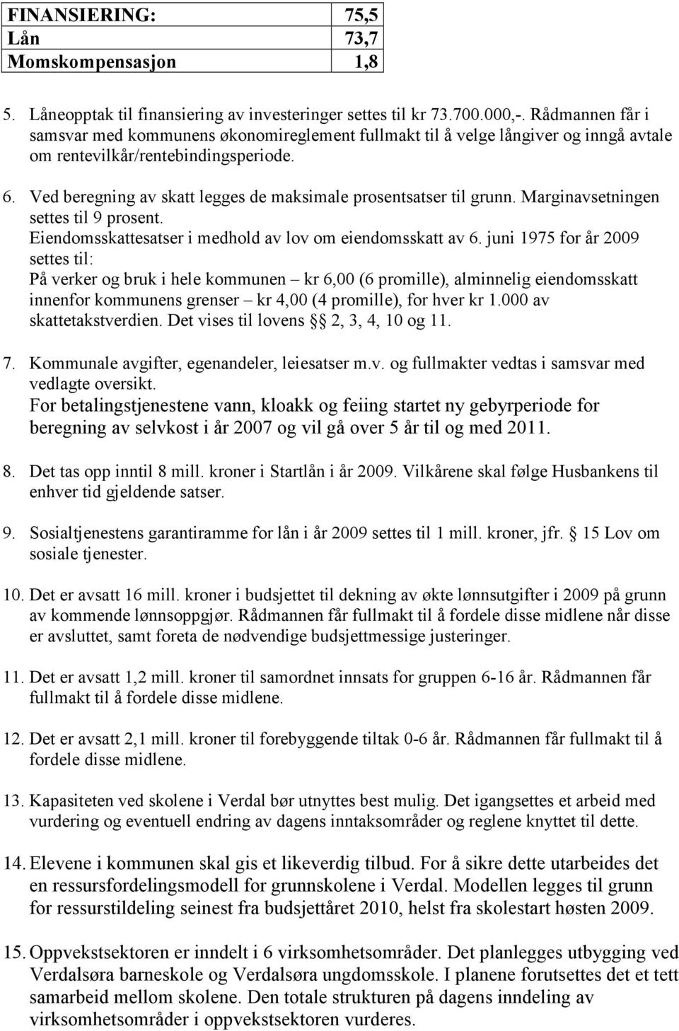 Ved beregning av skatt legges de maksimale prosentsatser til grunn. Marginavsetningen settes til 9 prosent. Eiendomsskattesatser i medhold av lov om eiendomsskatt av 6.