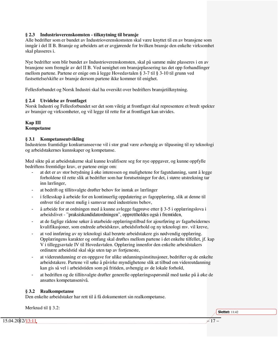 Nye bedrifter som blir bundet av Industrioverenskomsten, skal på samme måte plasseres i en av bransjene som fremgår av del II B.