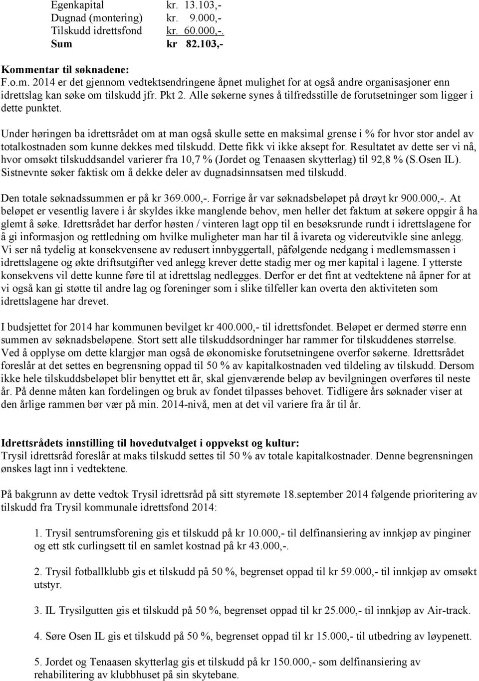 Under høringen ba idrettsrådet om at man også skulle sette en maksimal grense i % for hvor stor andel av totalkostnaden som kunne dekkes med tilskudd. Dette fikk vi ikke aksept for.