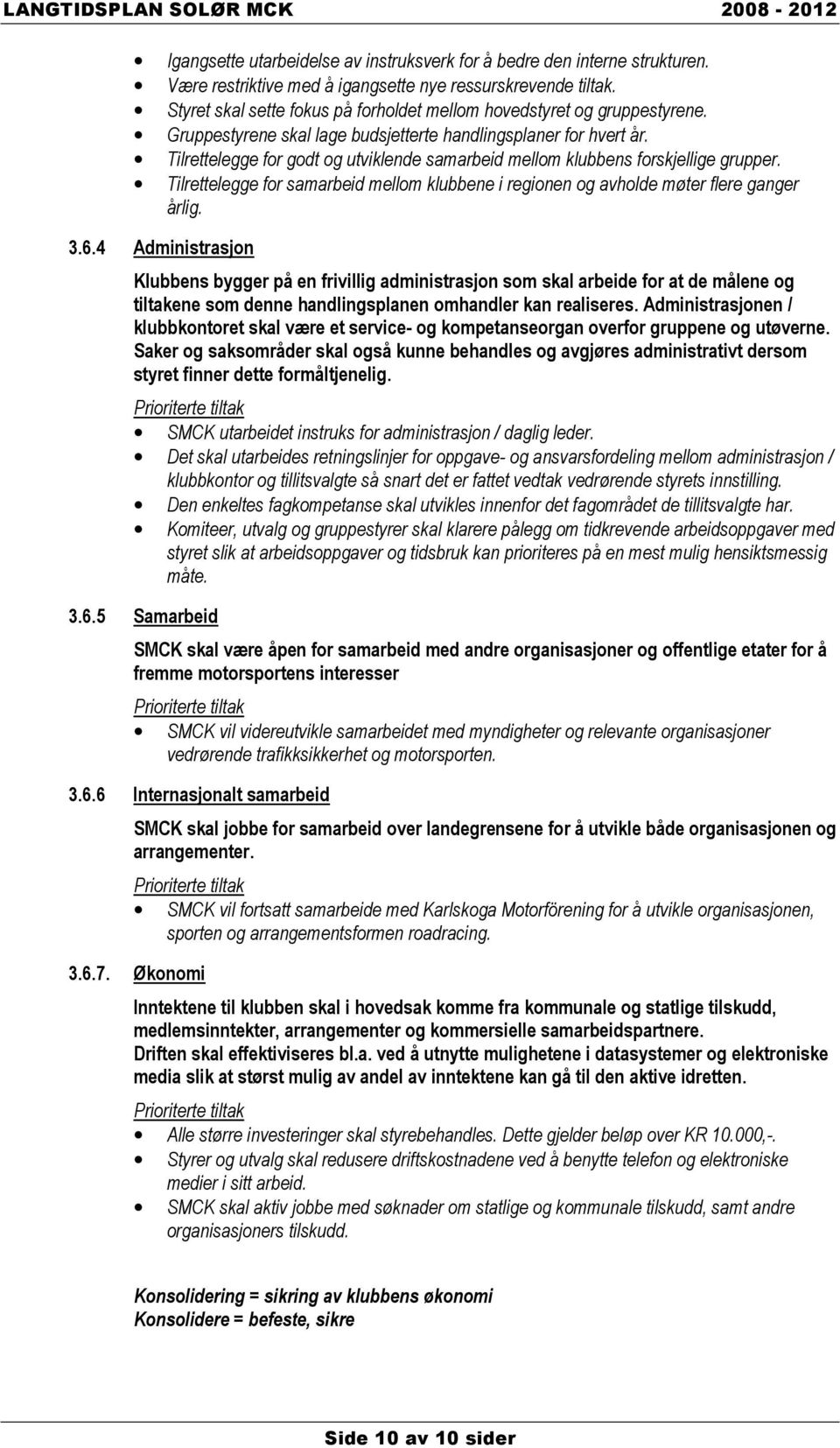 Tilrettelegge for godt og utviklende samarbeid mellom klubbens forskjellige grupper. Tilrettelegge for samarbeid mellom klubbene i regionen og avholde møter flere ganger årlig. 3.6.