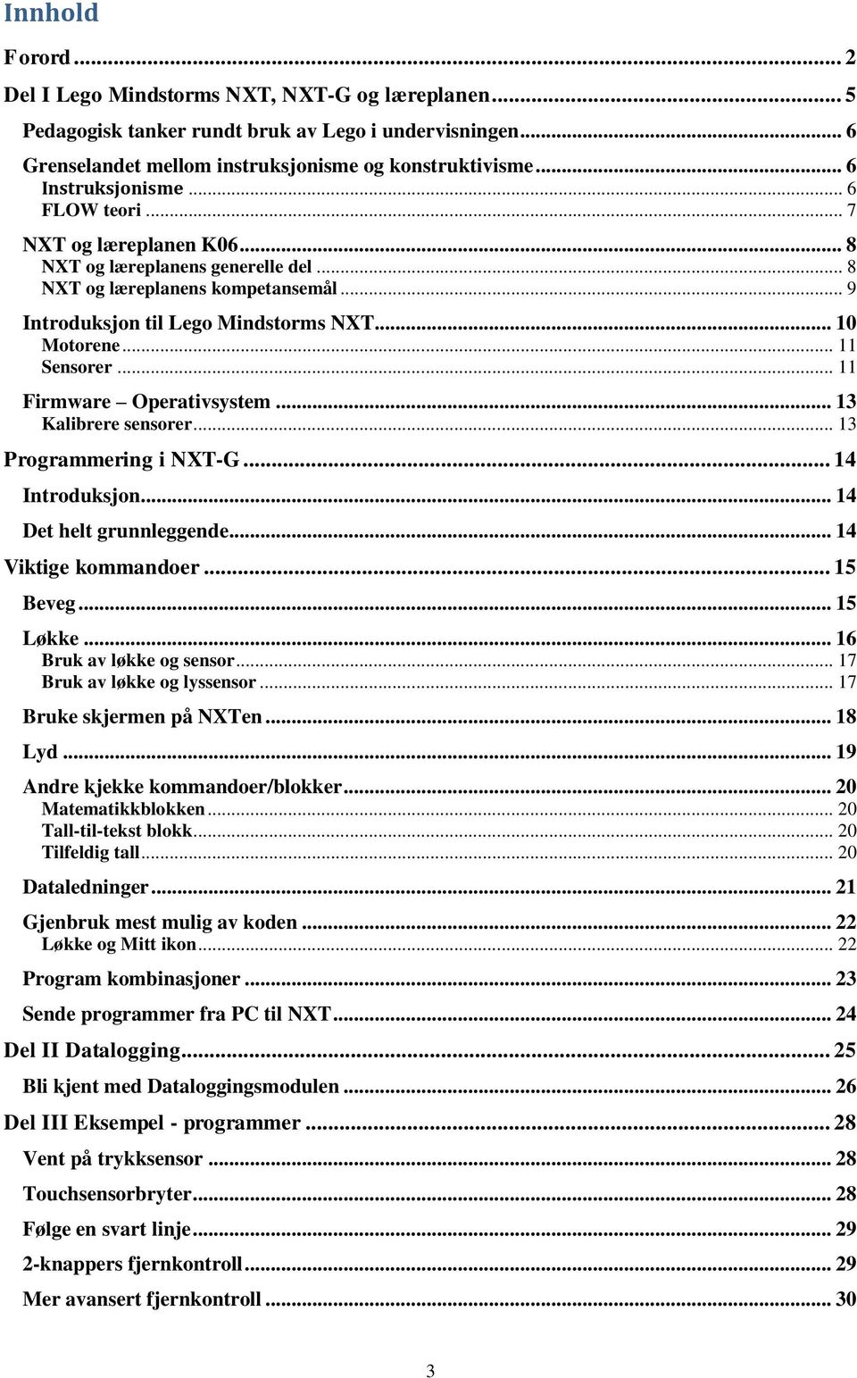 .. 11 Sensorer... 11 Firmware Operativsystem... 13 Kalibrere sensorer... 13 Programmering i NXT-G... 14 Introduksjon... 14 Det helt grunnleggende... 14 Viktige kommandoer... 15 Beveg... 15 Løkke.