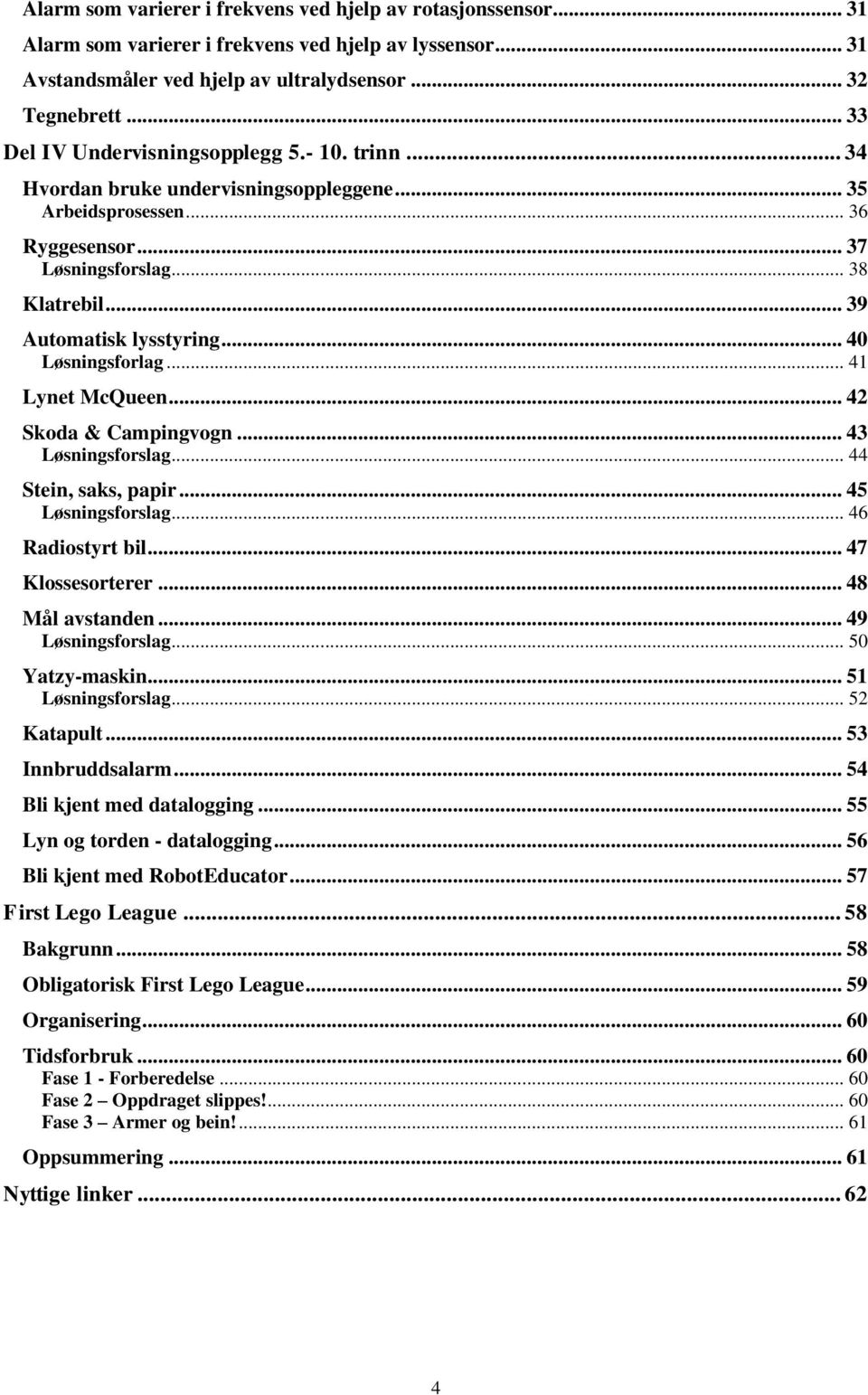 .. 40 Løsningsforlag... 41 Lynet McQueen... 42 Skoda & Campingvogn... 43 Løsningsforslag... 44 Stein, saks, papir... 45 Løsningsforslag... 46 Radiostyrt bil... 47 Klossesorterer... 48 Mål avstanden.