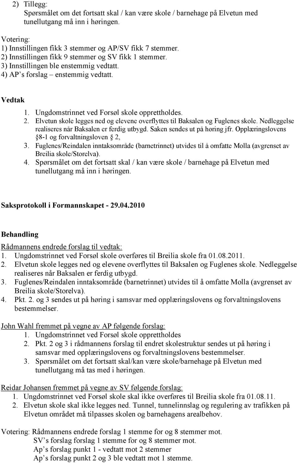 Elvetun skole legges ned og elevene overflyttes til Baksalen og Fuglenes skole. Nedleggelse realiseres når Baksalen er ferdig utbygd. Saken sendes ut på høring jfr.