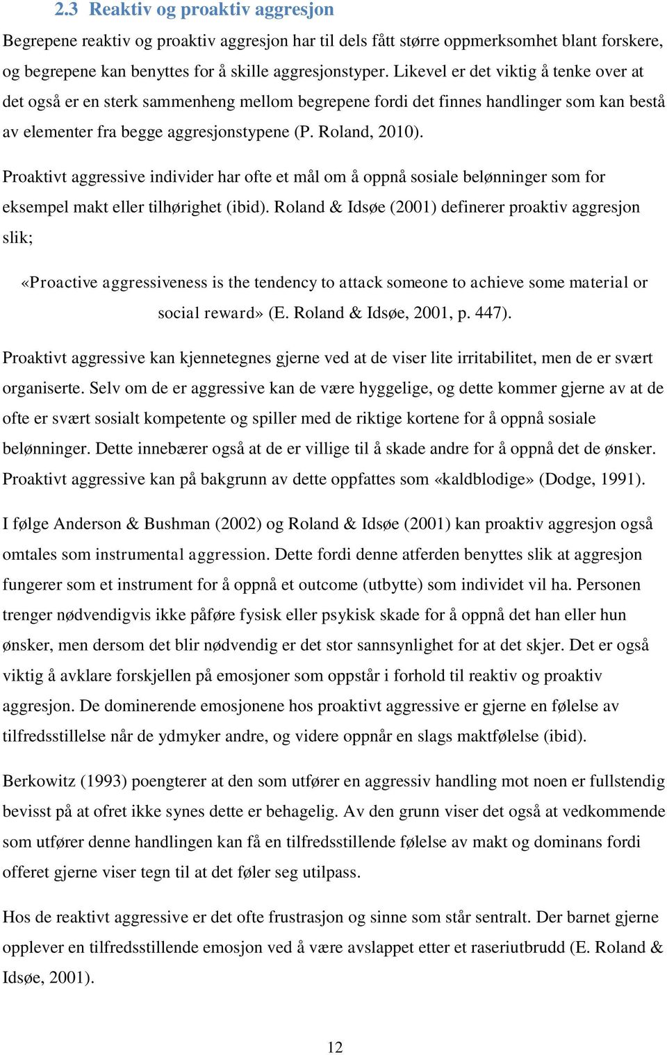 Proaktivt aggressive individer har ofte et mål om å oppnå sosiale belønninger som for eksempel makt eller tilhørighet (ibid).