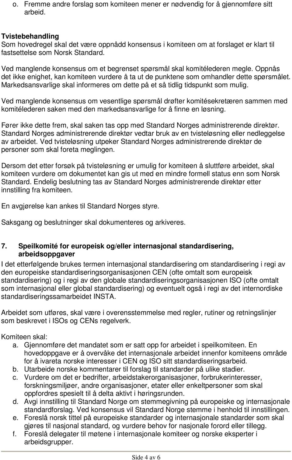 Ved manglende konsensus om et begrenset spørsmål skal komitélederen megle. Oppnås det ikke enighet, kan komiteen vurdere å ta ut de punktene som omhandler dette spørsmålet.