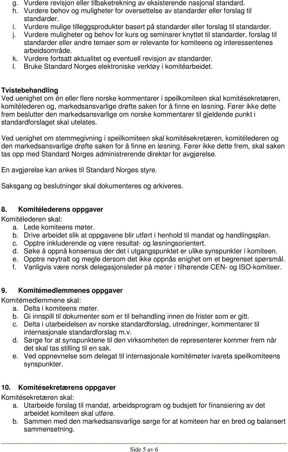 Vurdere muligheter og behov for kurs og seminarer knyttet til standarder, forslag til standarder eller andre temaer som er relevante for komiteens og interessentenes arbeidsområde. k. Vurdere fortsatt aktualitet og eventuell revisjon av standarder.