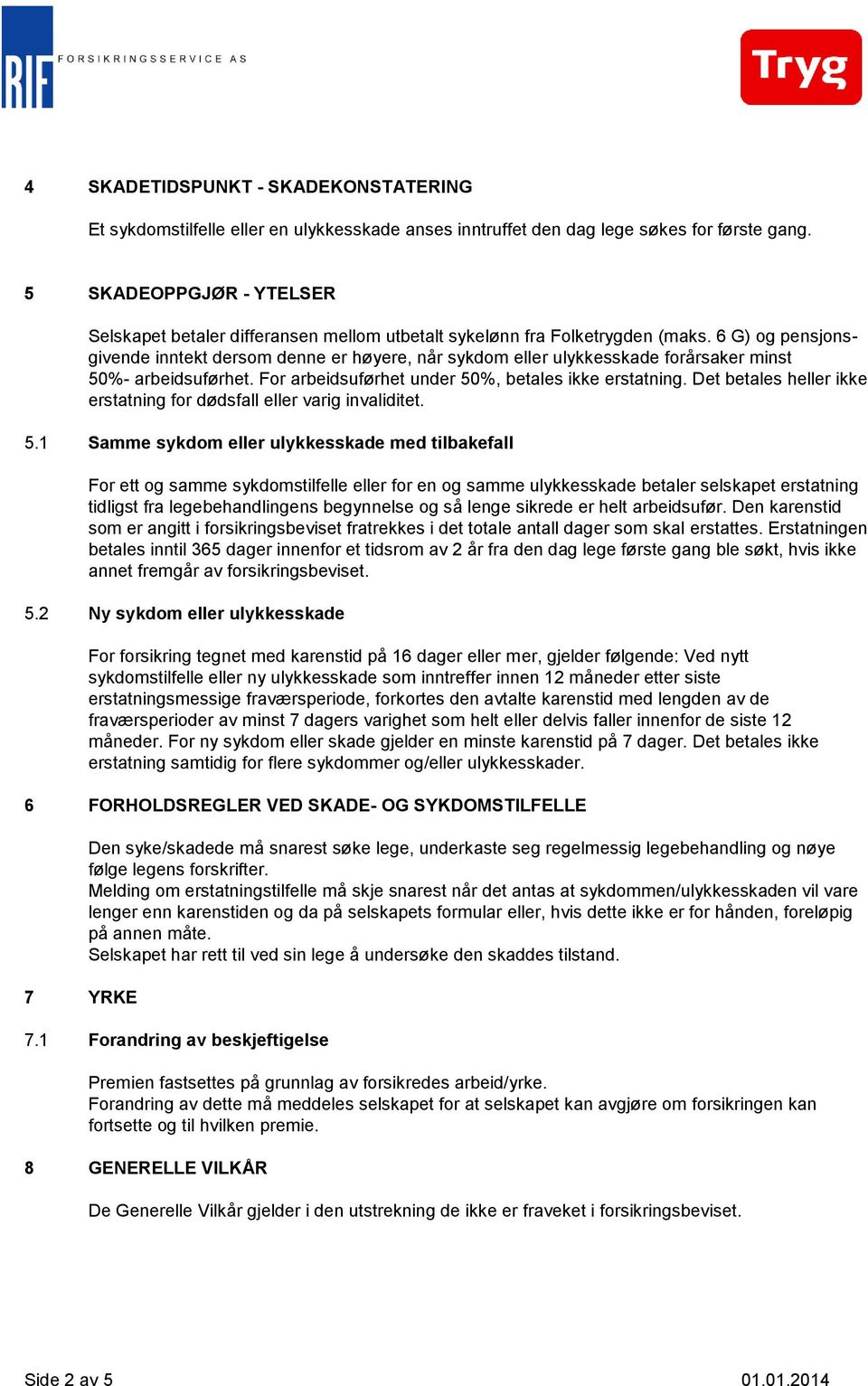 6 G) og pensjonsgivende inntekt dersom denne er høyere, når sykdom eller ulykkesskade forårsaker minst 50%- arbeidsuførhet. For arbeidsuførhet under 50%, betales ikke erstatning.