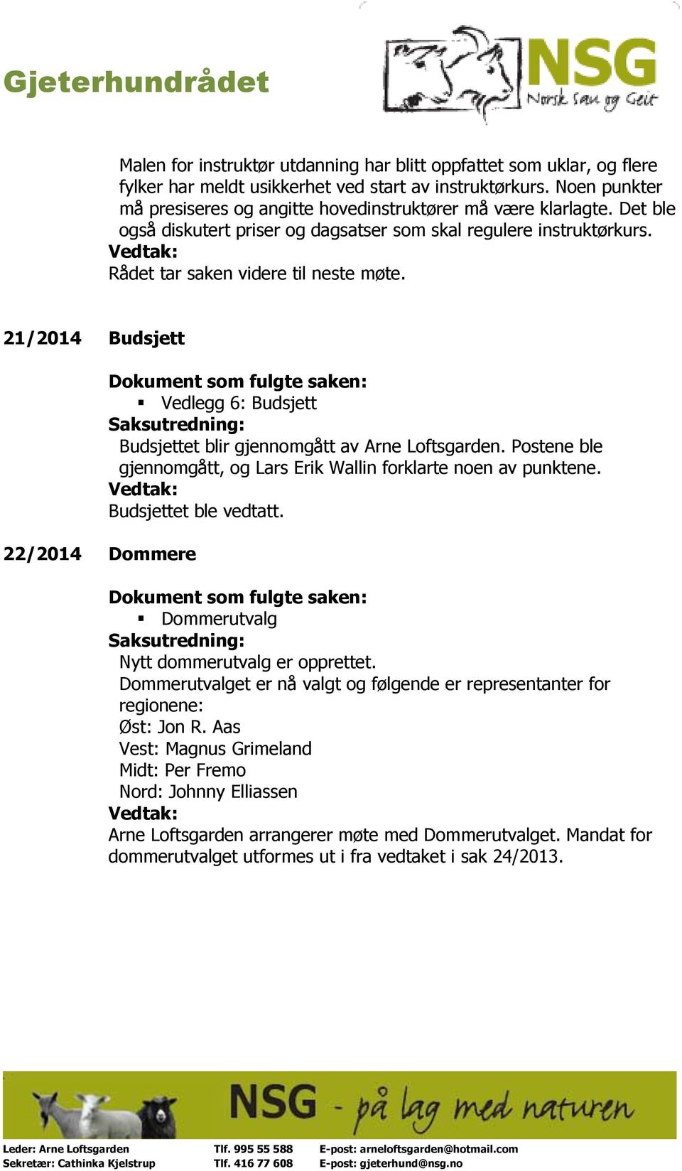 21/2014 Budsjett 22/2014 Dommere Vedlegg 6: Budsjett Budsjettet blir gjennomgått av Arne Loftsgarden. Postene ble gjennomgått, og Lars Erik Wallin forklarte noen av punktene. Budsjettet ble vedtatt.