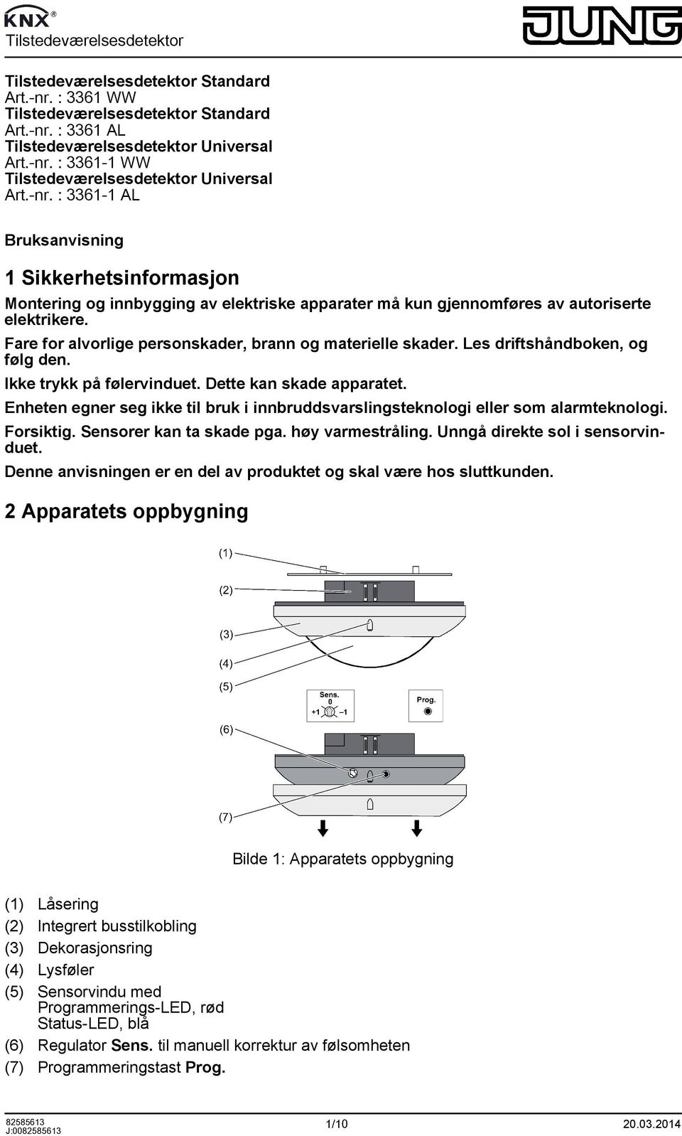 Fare for alvorlige personskader, brann og materielle skader. Les driftshåndboken, og følg den. Ikke trykk på følervinduet. Dette kan skade apparatet.