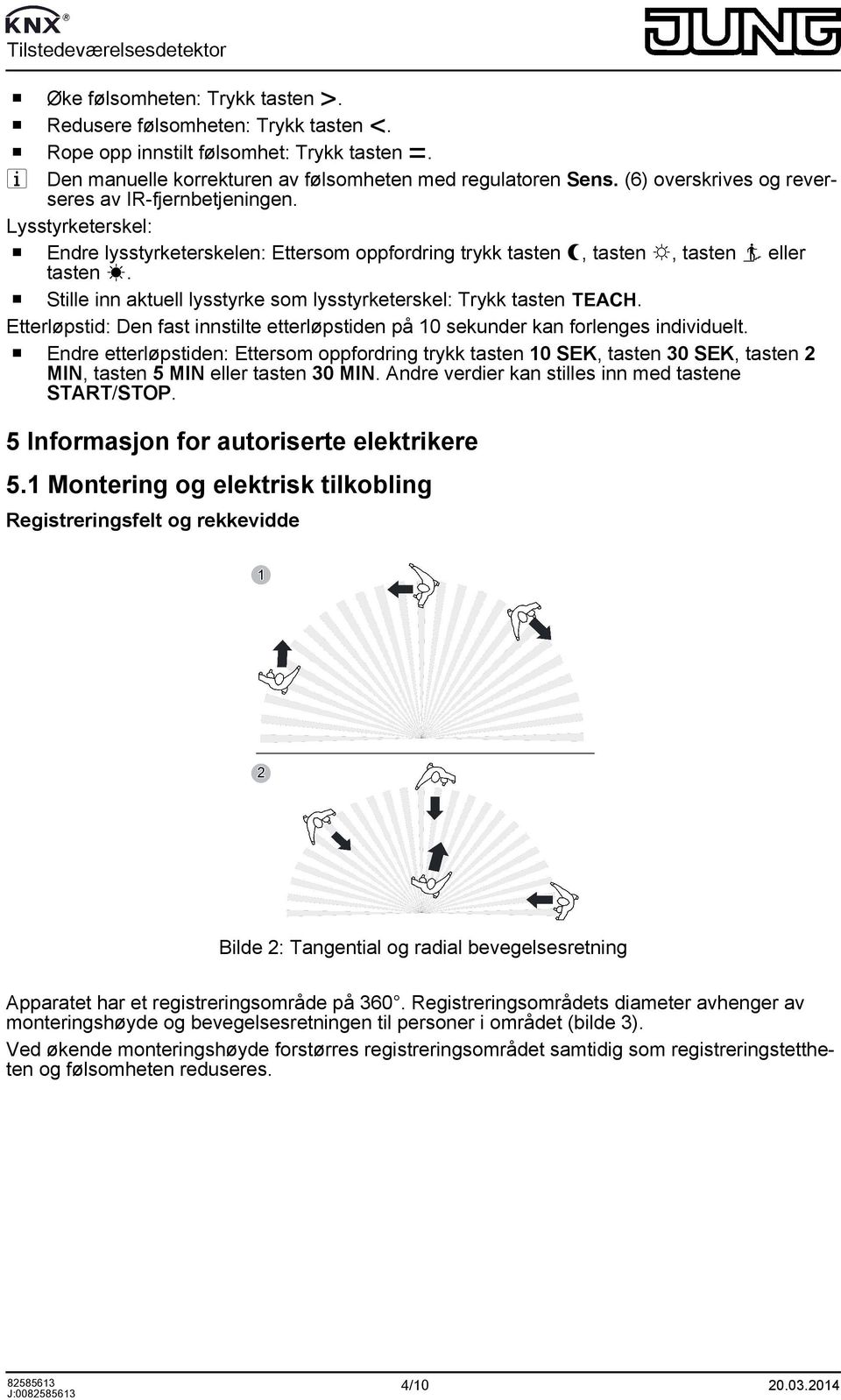 o Stille inn aktuell lysstyrke som lysstyrketerskel: Trykk tasten É. Etterløpstid: Den fast innstilte etterløpstiden på 10 sekunder kan forlenges individuelt.