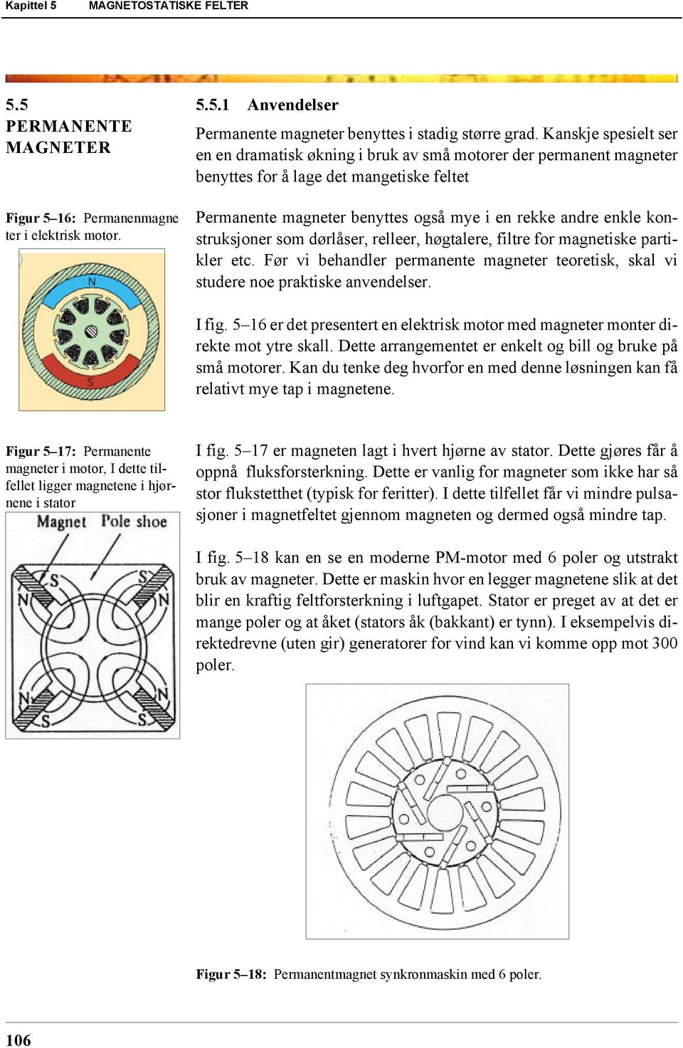 konstruksjoner som dørlåser, relleer, høgtalere, filtre for magnetiske partikler etc. Før vi behandler permanente magneter teoretisk, skal vi studere noe praktiske anvendelser. I fig.