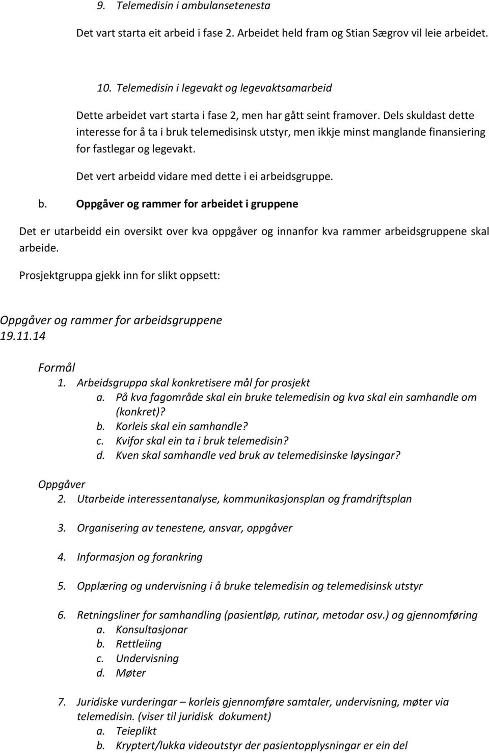 Dels skuldast dette interesse for å ta i bruk telemedisinsk utstyr, men ikkje minst manglande finansiering for fastlegar og legevakt. Det vert arbeidd vidare med dette i ei arbeidsgruppe. b. Oppgåver og rammer for arbeidet i gruppene Det er utarbeidd ein oversikt over kva oppgåver og innanfor kva rammer arbeidsgruppene skal arbeide.