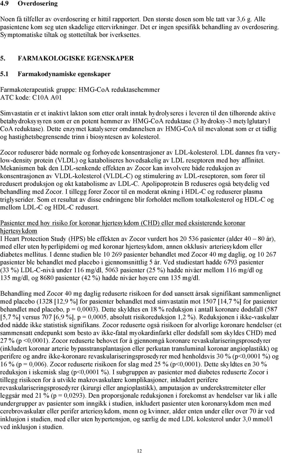 1 Farmakodynamiske egenskaper Farmakoterapeutisk gruppe: HMG-CoA reduktasehemmer ATC kode: C10A A01 Simvastatin er et inaktivt lakton som etter oralt inntak hydrolyseres i leveren til den tilhørende