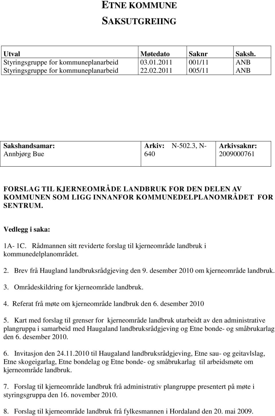 3, N- 640 Arkivsaknr: 2009000761 FORSLAG TIL KJERNEOMRÅDE LANDBRUK FOR DEN DELEN AV KOMMUNEN SOM LIGG INNANFOR KOMMUNEDELPLANOMRÅDET FOR SENTRUM. Vedlegg i saka: 1A- 1C.