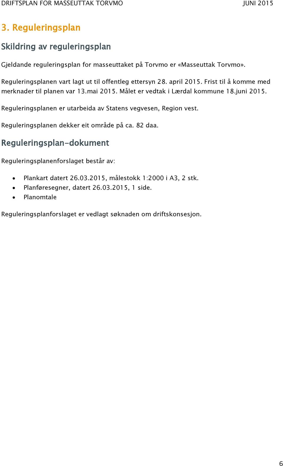 Målet er vedtak i Lærdal kommune 18.juni 2015. Reguleringsplanen er utarbeida av Statens vegvesen, Region vest. Reguleringsplanen dekker eit område på ca. 82 daa.