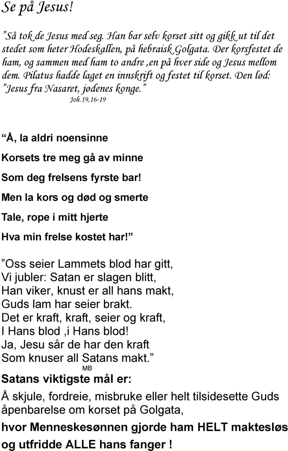 19,16-19 Å, la aldri noensinne Korsets tre meg gå av minne Som deg frelsens fyrste bar! Men la kors og død og smerte Tale, rope i mitt hjerte Hva min frelse kostet har!