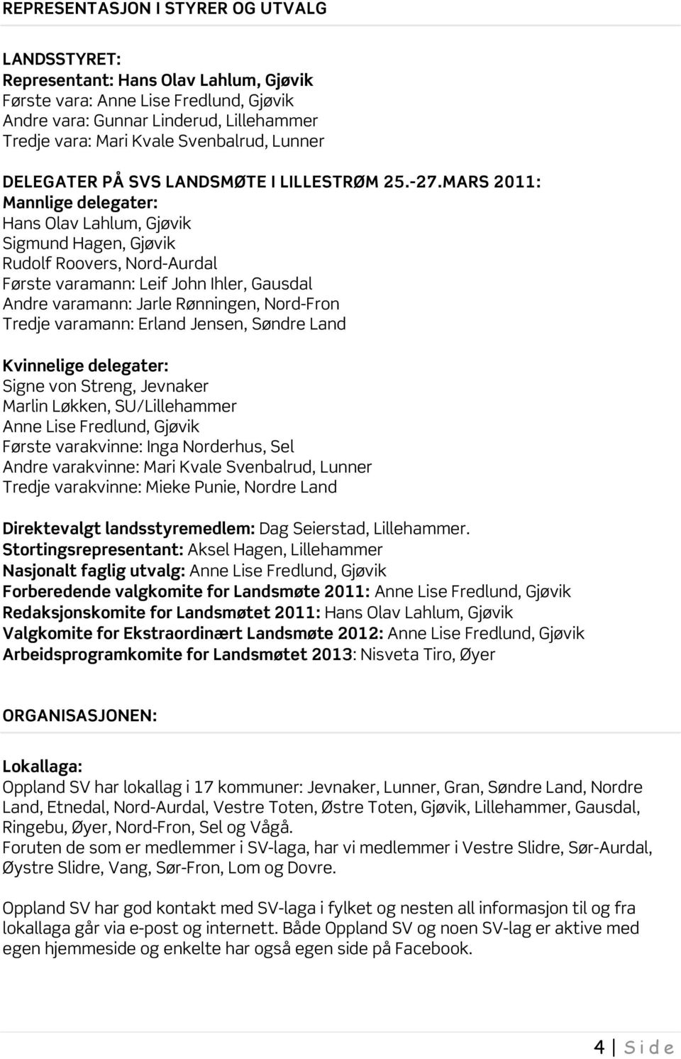 MARS 2011: Mannlige delegater: Hans Olav Lahlum, Sigmund Hagen, Rudolf Roovers, Nord-Aurdal Første varamann: Leif John Ihler, Gausdal Andre varamann: Jarle Rønningen, Nord-Fron Tredje varamann: