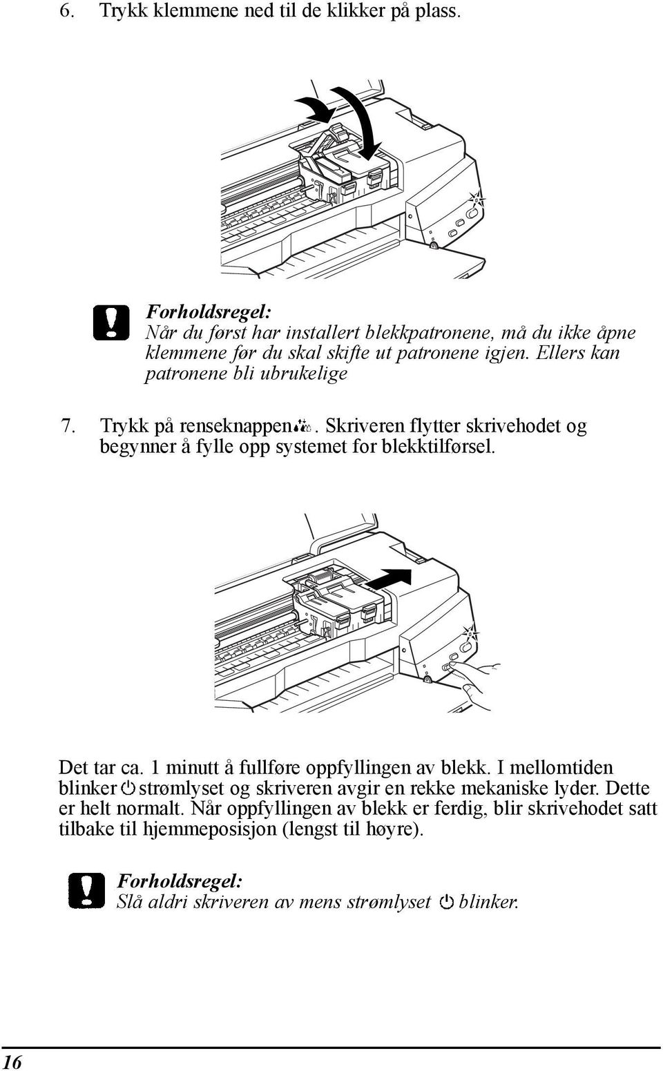 Trykk pœ renseknappen. Skriveren flytter skrivehodet og begynner Œ fylle opp systemet for blekktilf rsel. Det tar ca. 1 minutt Œ fullf re oppfyllingen av blekk.