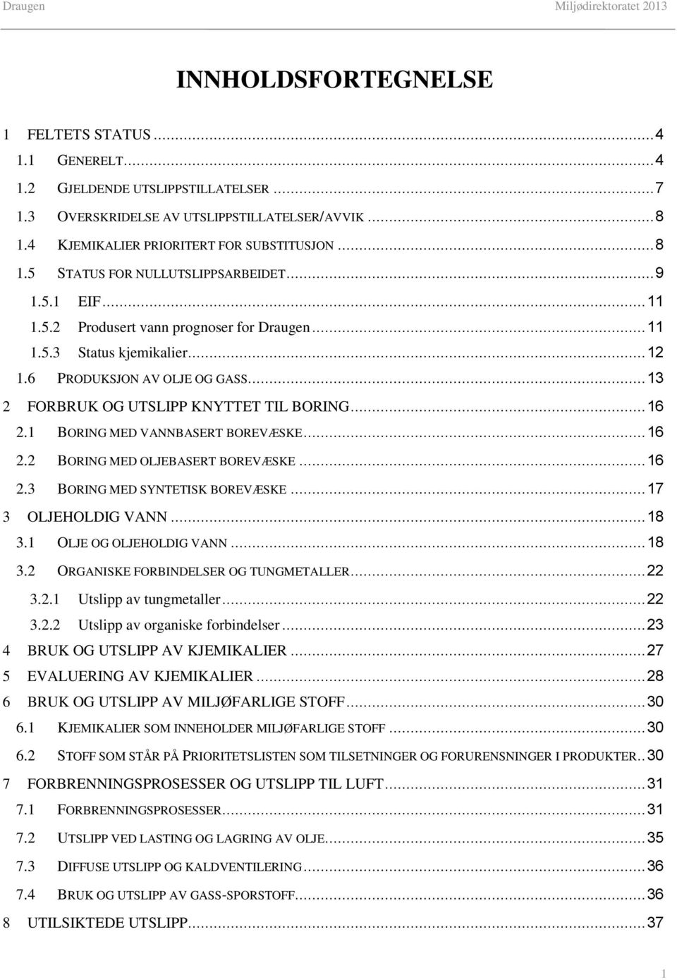 1 BORING MED VANNBASERT BOREVÆSKE... 16 2.2 BORING MED OLJEBASERT BOREVÆSKE... 16 2.3 BORING MED SYNTETISK BOREVÆSKE... 17 3 OLJEHOLDIG VANN... 18 3.1 OLJE OG OLJEHOLDIG VANN... 18 3.2 ORGANISKE FORBINDELSER OG TUNGMETALLER.