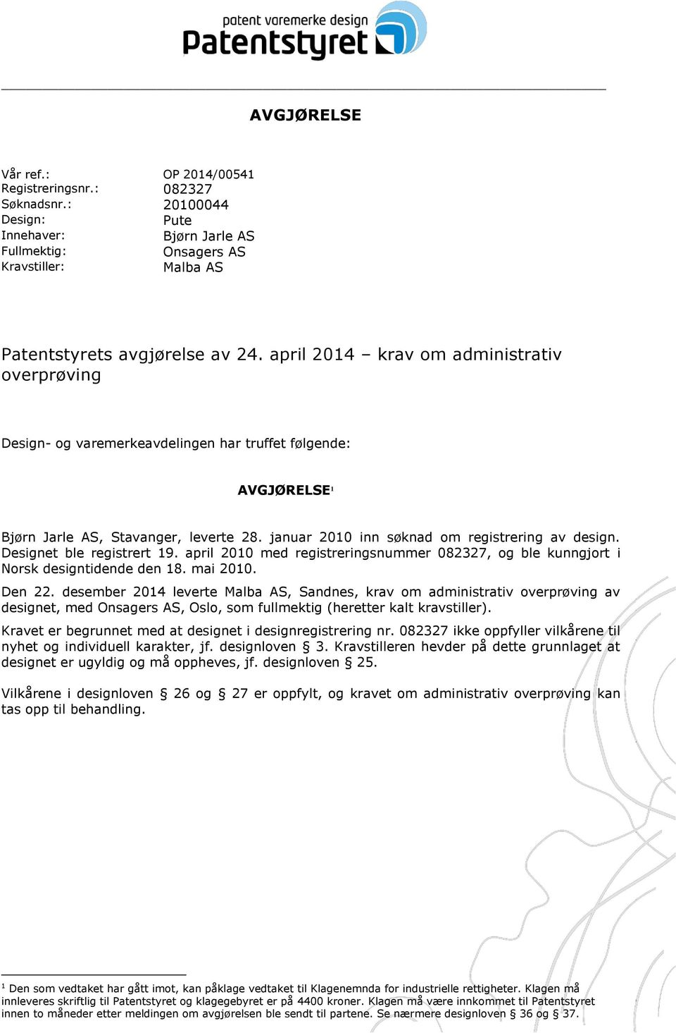 Designet ble registrert 19. april 2010 med registreringsnummer 082327, og ble kunngjort i Norsk designtidende den 18. mai 2010. Den 22.