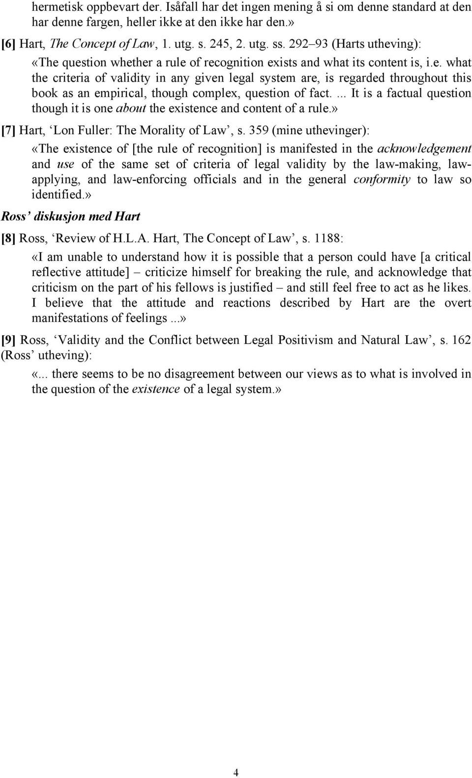 ... It is a factual question though it is one about the existence and content of a rule.» [7] Hart, Lon Fuller: The Morality of Law, s.