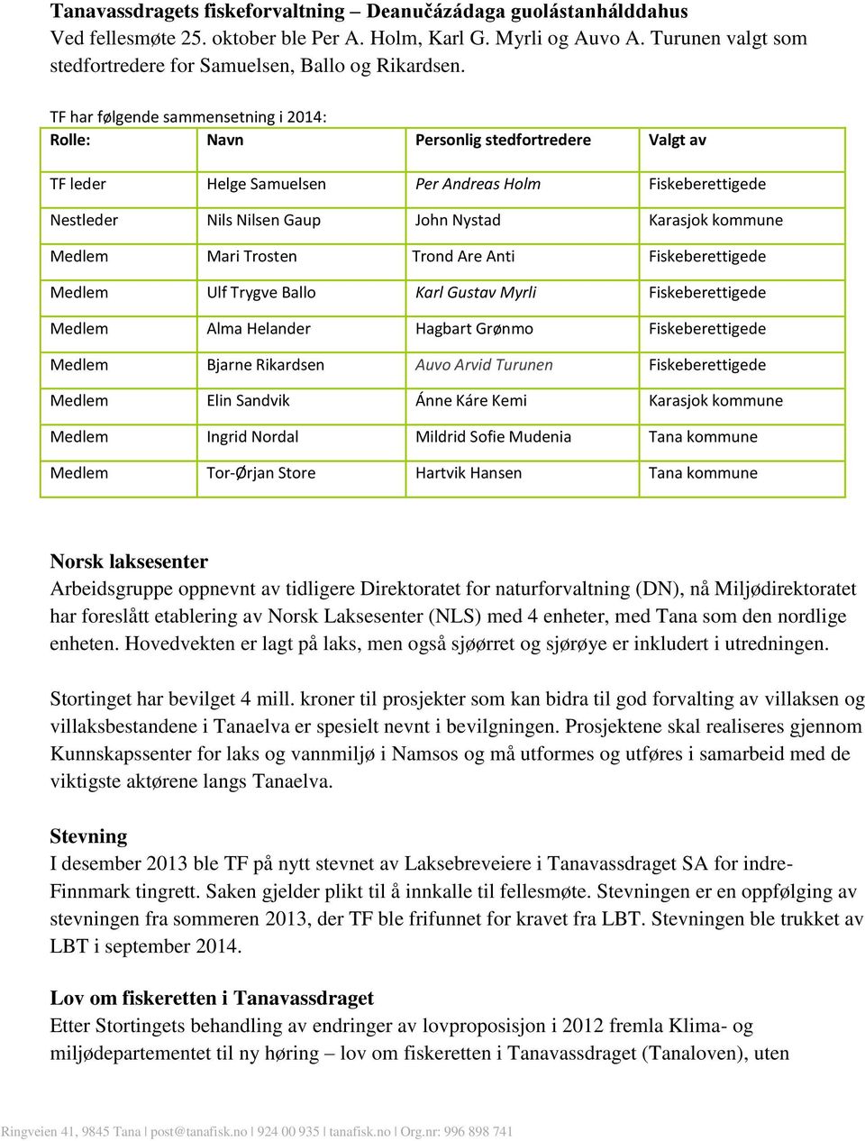 TF har følgende sammensetning i 2014: Rolle: Navn Personlig stedfortredere Valgt av TF leder Helge Samuelsen Per Andreas Holm Fiskeberettigede Nestleder Nils Nilsen Gaup John Nystad Karasjok kommune