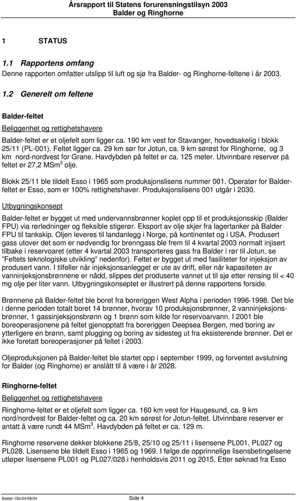 125 meter. Utvinnbare reserver på feltet er 27,2 MSm 3 olje. Blokk 25/11 ble tildelt Esso i 1965 som produksjonslisens nummer 001. Operatør for Balderfeltet er Esso, som er 100% rettighetshaver.