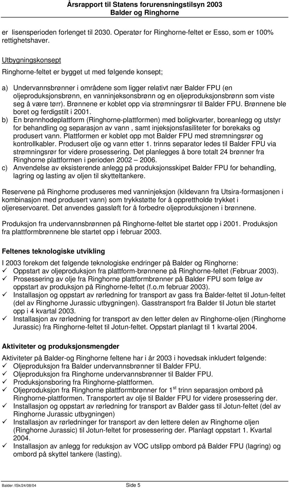 oljeproduksjonsbrønn som viste seg å være tørr). Brønnene er koblet opp via strømningsrør til Balder FPU. Brønnene ble boret og ferdigstilt i 2001.