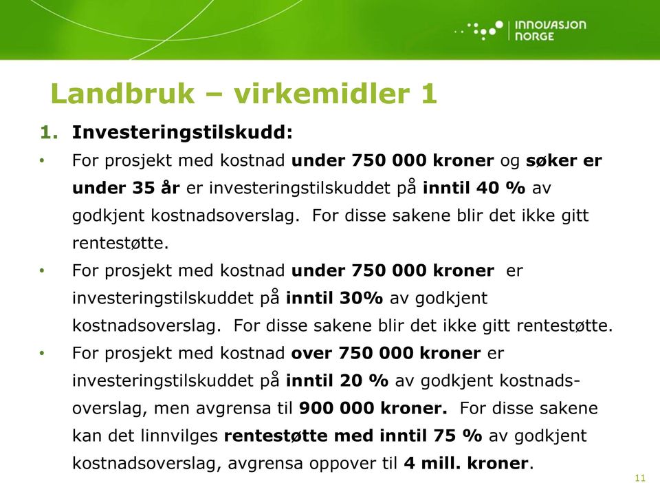 For disse sakene blir det ikke gitt rentestøtte. For prosjekt med kostnad under 750 000 kroner er investeringstilskuddet på inntil 30% av godkjent kostnadsoverslag.