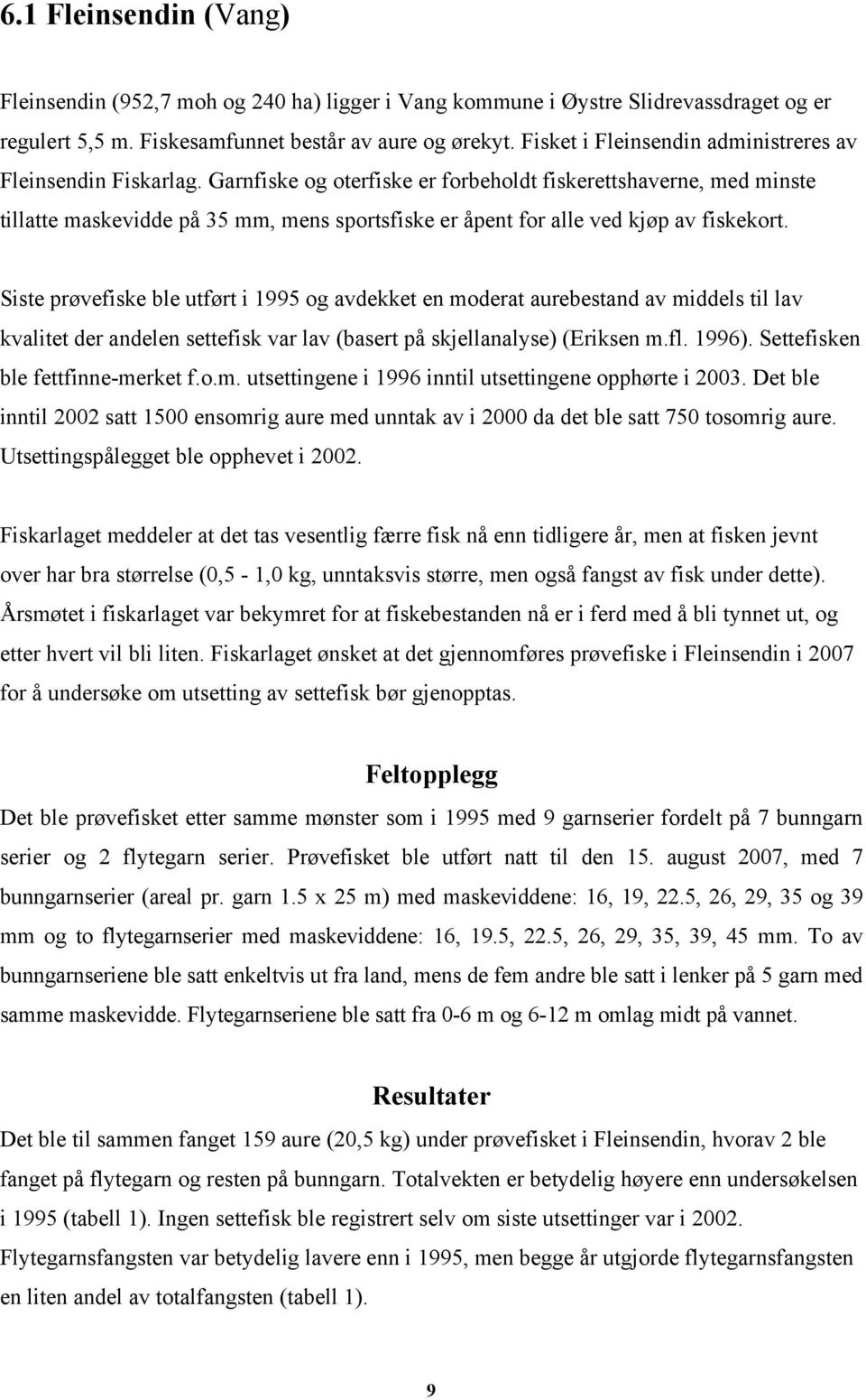 Garnfiske og oterfiske er forbeholdt fiskerettshaverne, med minste tillatte maskevidde på 35 mm, mens sportsfiske er åpent for alle ved kjøp av fiskekort.