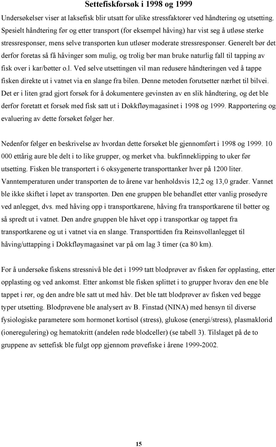 Generelt bør det derfor foretas så få håvinger som mulig, og trolig bør man bruke naturlig fall til tapping av fisk over i kar/bøtter o.l. Ved selve utsettingen vil man redusere håndteringen ved å tappe fisken direkte ut i vatnet via en slange fra bilen.