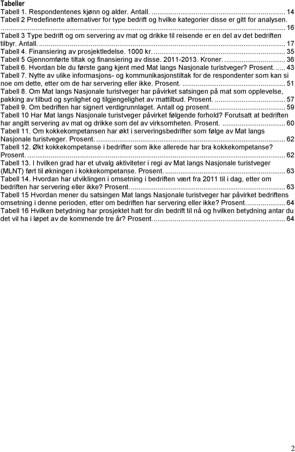 ... 35 Tabell 5 Gjennomførte tiltak og finansiering av disse. 2011-2013. Kroner.... 36 Tabell 6. Hvordan ble du første gang kjent med Mat langs Nasjonale turistveger? Prosent.... 43 Tabell 7.