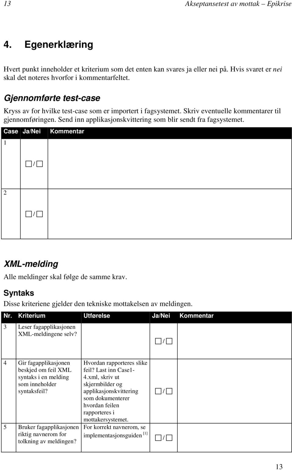 Case JaNei 1 Kommentar 2 XML-melding Alle meldinger skal følge de samme krav. Syntaks Disse kriteriene gjelder den tekniske mottakelsen av meldingen. Nr.