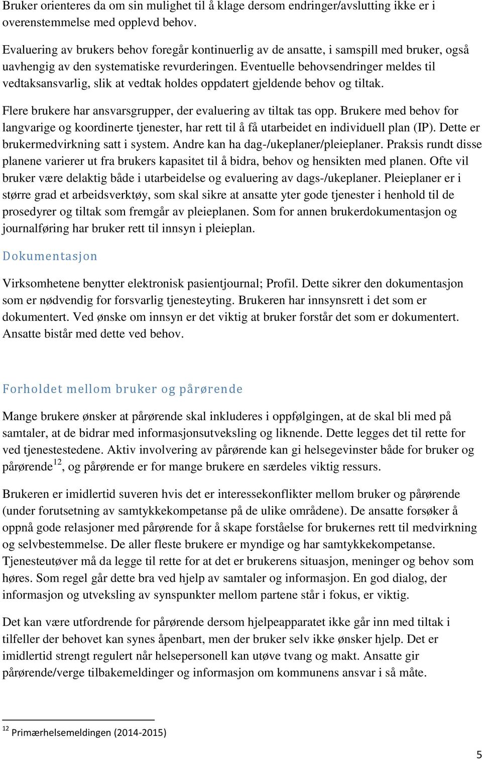 Eventuelle behovsendringer meldes til vedtaksansvarlig, slik at vedtak holdes oppdatert gjeldende behov og tiltak. Flere brukere har ansvarsgrupper, der evaluering av tiltak tas opp.