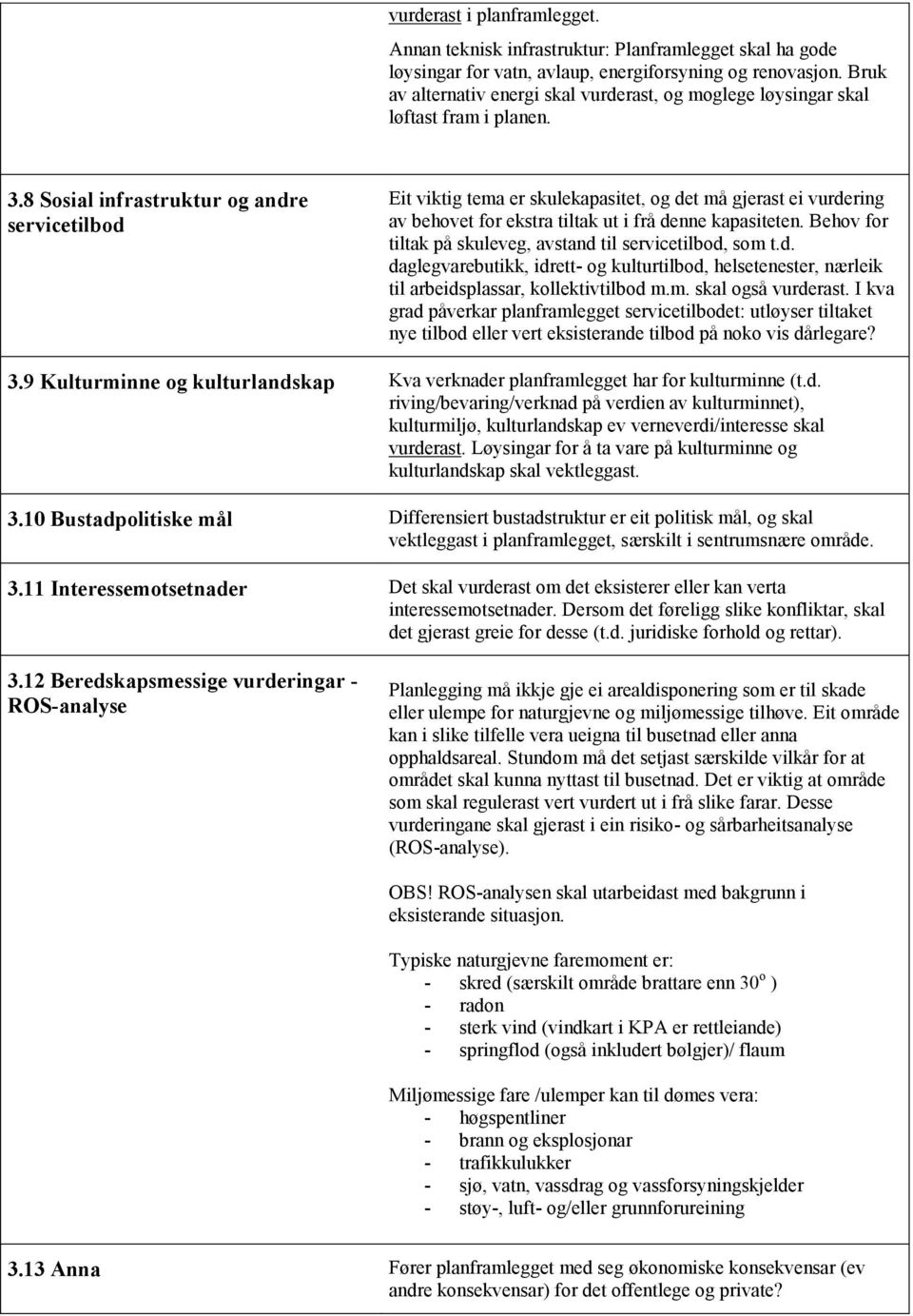 8 Sosial infrastruktur og andre servicetilbod Eit viktig tema er skulekapasitet, og det må gjerast ei vurdering av behovet for ekstra tiltak ut i frå denne kapasiteten.