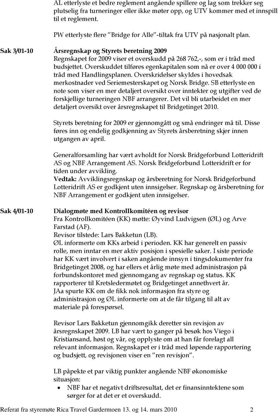 Sak 3/01-10 Årsregnskap og Styrets beretning 2009 Regnskapet for 2009 viser et overskudd på 268 762,-, som er i tråd med budsjettet.