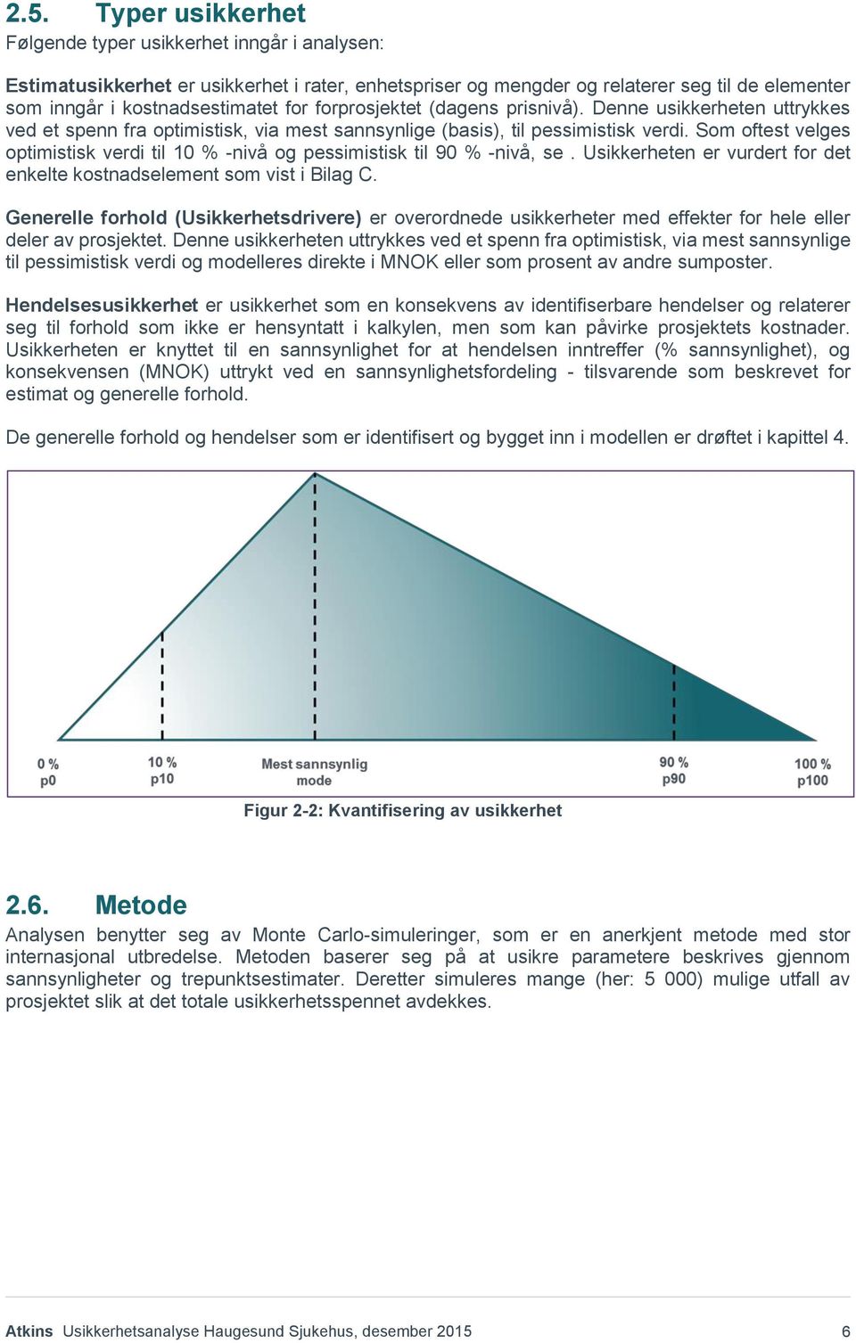 Som oftest velges optimistisk verdi til 10 % -nivå og pessimistisk til 90 % -nivå, se. Usikkerheten er vurdert for det enkelte kostnadselement som vist i Bilag C.